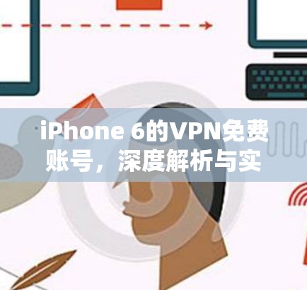 iPhone 6的VPN免费账号，深度解析与实用技巧