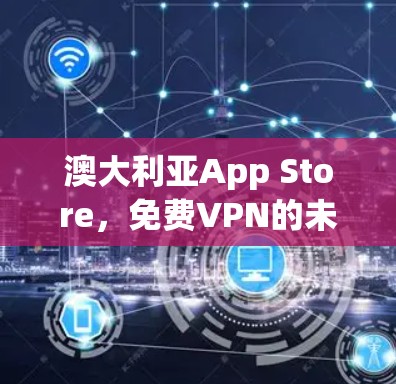 澳大利亚App Store，免费VPN的未来