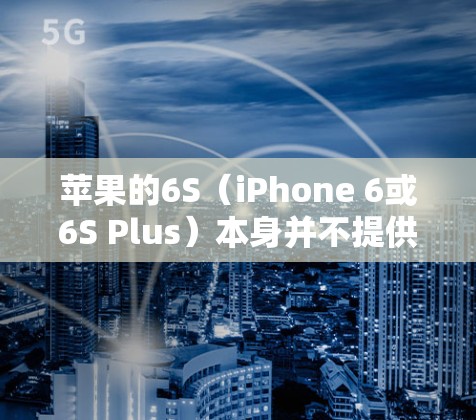 苹果的6S（iPhone 6或6S Plus）本身并不提供直接的VPN功能。然而，如果您想在使用苹果设备的同时连接到外部VPN网络，可以考虑以下几种方法