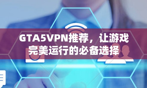 GTA5VPN推荐，让游戏完美运行的必备选择