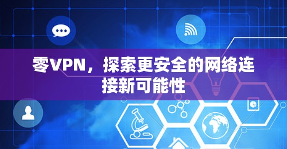 零VPN，探索更安全的网络连接新可能性