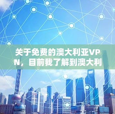 关于免费的澳大利亚VPN，目前我了解到澳大利亚的VPN服务主要以收费形式提供，但有一些公司可能会提供一些免费的VPN服务或低价套餐。以下是一些信息和建议