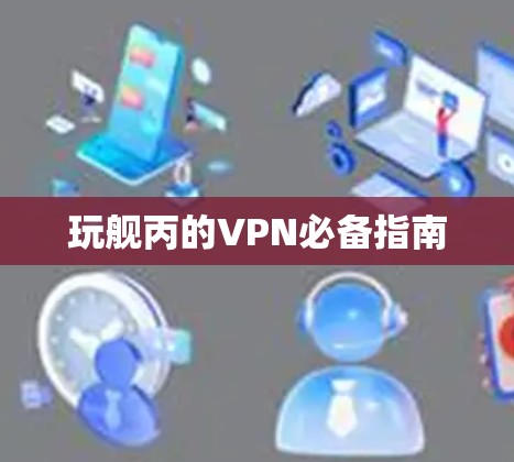 玩舰丙的VPN必备指南