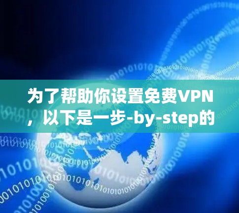 为了帮助你设置免费VPN，以下是一步-by-step的指南