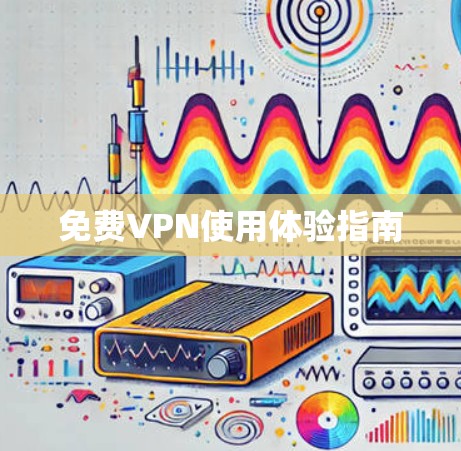 免费VPN使用体验指南 免费VPN使用体验指南