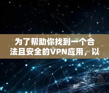 为了帮助你找到一个合法且安全的VPN应用，以下是一个详细的步骤指南