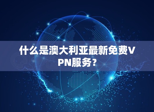 什么是澳大利亚最新免费VPN服务？