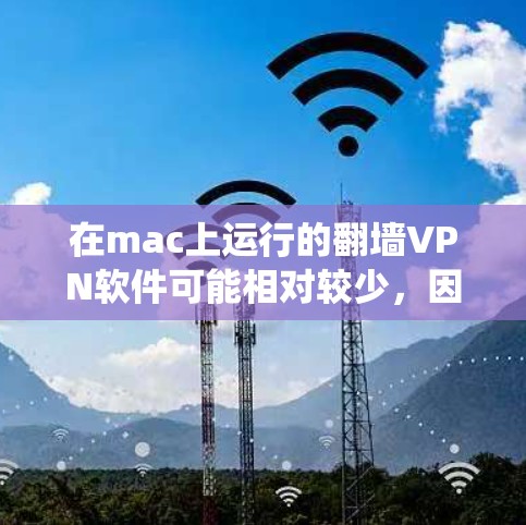 在mac上运行的翻墙VPN软件可能相对较少，因为翻墙VPN通常需要特定的软件包和配置，而Mac的系统可能对这类软件有一定的限制。不过，如果你仍然对翻墙VPN感兴趣，可以尝试以下几种方式来运行这些软件