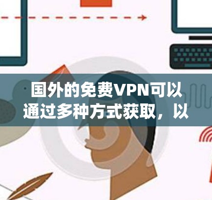 国外的免费VPN可以通过多种方式获取，以下是一些 popular 的免费VPN推荐