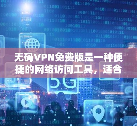 无码VPN免费版是一种便捷的网络访问工具,适合用户需要快速访问大量网站或不常用的资源的情况。以下是对该工具的详细分析和建议 无码VPN免费版是一种便捷的网络访问工具,适合用户需要快速访问大量网站或不常用的资源的情况。以下是对该工具的详细分析和建议
