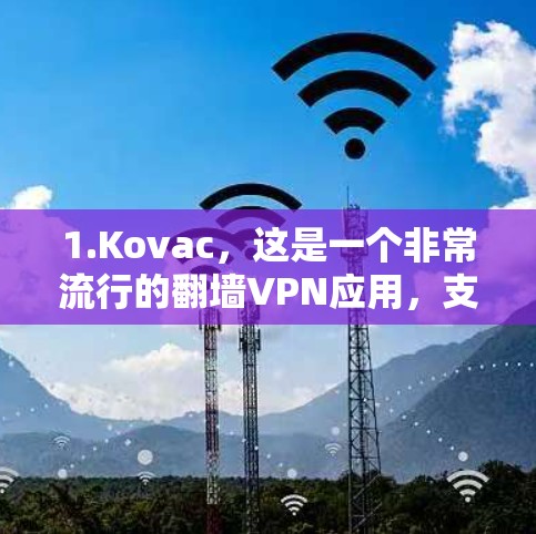 1.Kovac,这是一个非常流行的翻墙VPN应用,支持免费使用。它允许您访问大多数网站,但仅限于特定平台(如手机、电脑等) 1.Kovac,这是一个非常流行的翻墙VPN应用,支持免费使用。它允许您访问大多数网站,但仅限于特定平台(如手机、电脑等)