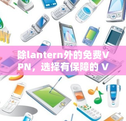 除lantern外的免费VPN,选择有保障的 VPN 服务 除lantern外的免费VPN,选择有保障的 VPN 服务