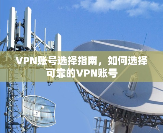 VPN账号选择指南,如何选择可靠的VPN账号 VPN账号选择指南,如何选择可靠的VPN账号