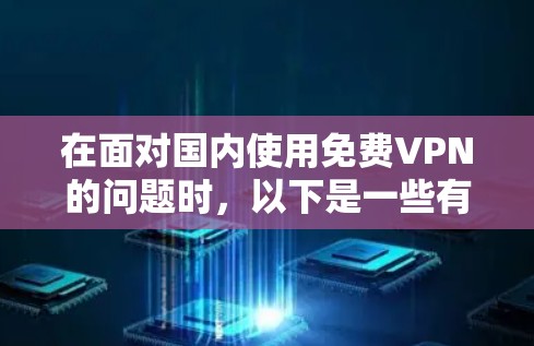 在面对国内使用免费VPN的问题时,以下是一些有条理的解决方案和建议 在面对国内使用免费VPN的问题时,以下是一些有条理的解决方案和建议
