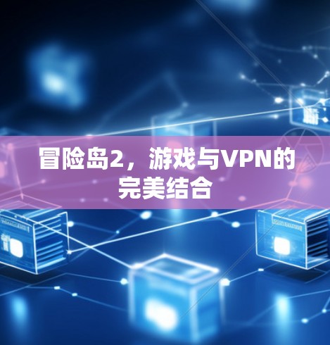 冒险岛2,游戏与VPN的完美结合 冒险岛2,游戏与VPN的完美结合