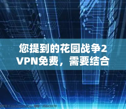 您提到的花园战争2VPN免费,需要结合具体游戏内容和版本来理解。以下是一些可能的情况和解决方案 您提到的花园战争2VPN免费,需要结合具体游戏内容和版本来理解。以下是一些可能的情况和解决方案