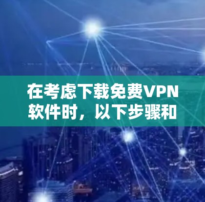 在考虑下载免费VPN软件时,以下步骤和推荐将帮助你选择最适合自己的软件 在考虑下载免费VPN软件时,以下步骤和推荐将帮助你选择最适合自己的软件