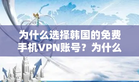 为什么选择韩国的免费手机VPN账号？为什么选择安全可靠的网络