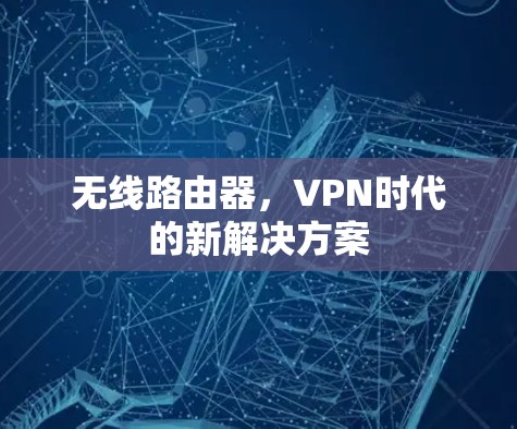 无线路由器,VPN时代的新解决方案 无线路由器,VPN时代的新解决方案