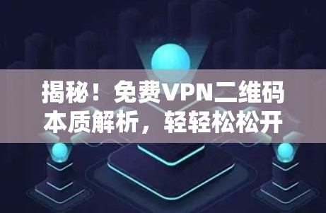 揭秘!免费VPN二维码本质解析,轻轻松松开启你的VPN之旅 揭秘!免费VPN二维码本质解析,轻轻松松开启你的VPN之旅