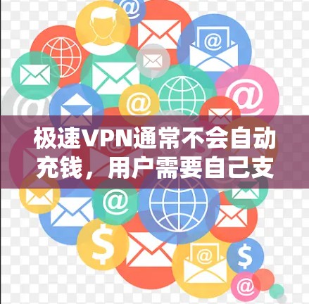 极速VPN通常不会自动充钱,用户需要自己支付一定的费用才能使用其服务。以下是关于极速VPN充值的相关信息 极速VPN通常不会自动充钱,用户需要自己支付一定的费用才能使用其服务。以下是关于极速VPN充值的相关信息