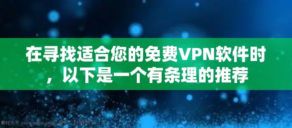在寻找适合您的免费VPN软件时，以下是一个有条理的推荐