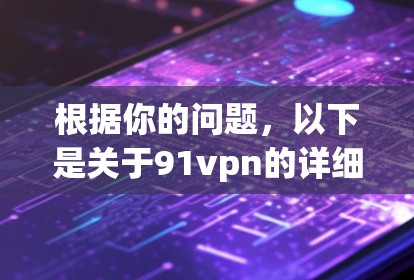 根据你的问题,以下是关于91vpn的详细分析和建议 根据你的问题,以下是关于91vpn的详细分析和建议