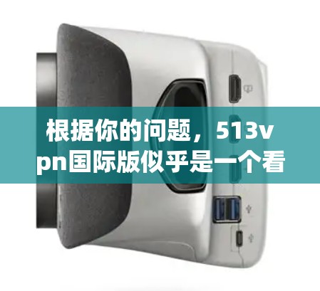 根据你的问题，513vpn国际版似乎是一个看起来非常吸引人的VPN服务，但经过仔细检查和思考后，我发现它可能存在一些问题和风险。以下是对可能的总结和建议