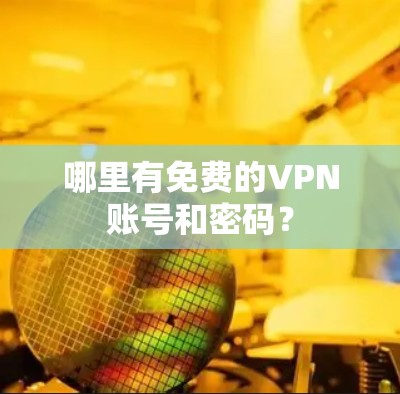 哪里有免费的VPN账号和密码? 哪里有免费的VPN账号和密码?