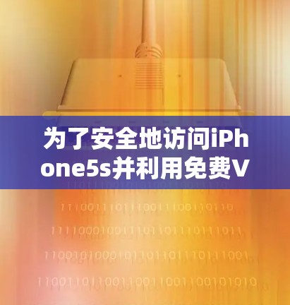 为了安全地访问iPhone5s并利用免费VPN服务，您可以按照以下步骤操作