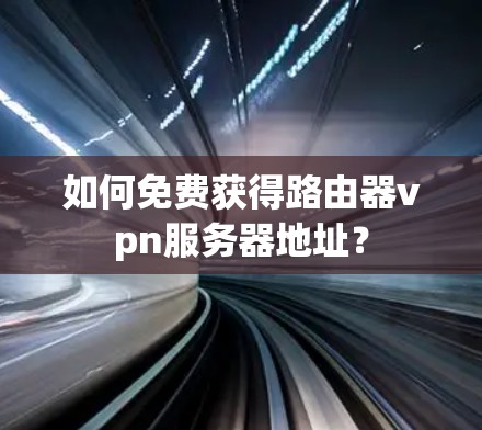 如何免费获得路由器vpn服务器地址? 如何免费获得路由器vpn服务器地址?