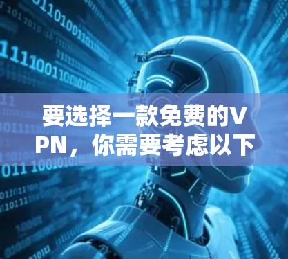 要选择一款免费的VPN，你需要考虑以下几点