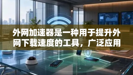 外网加速器是一种用于提升外网下载速度的工具，广泛应用于网络优化、视频下载、文件传输等场景。以下是一些常见的外网加速器推荐，供您参考