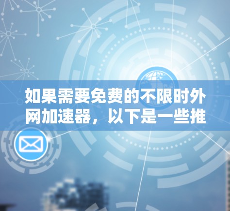 如果需要免费的不限时外网加速器，以下是一些推荐的工具