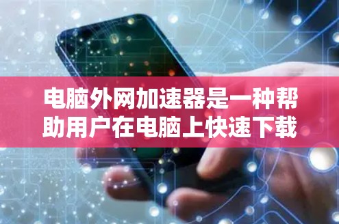 电脑外网加速器是一种帮助用户在电脑上快速下载外网资源的软件工具。它通常用于提升下载速度，优化网络连接。以下是关于外网加速器的一些关键信息