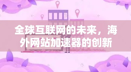 全球互联网的未来，海外网站加速器的创新