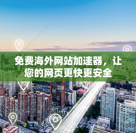 免费海外网站加速器，让您的网页更快更安全