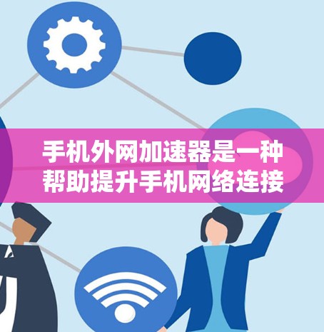 手机外网加速器是一种帮助提升手机网络连接速度的工具。它通过优化网络路径、调整数据流量分配等方式，减少延迟和增强连接稳定性。以下是详细的使用步骤和注意事项