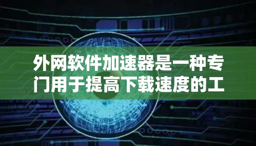 外网软件加速器是一种专门用于提高下载速度的工具，通常用于在外部网络上下载软件。以下是几种常见的外网软件加速器推荐，供您参考