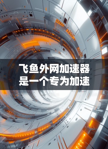飞鱼外网加速器是一个专为加速飞鱼网提供的工具,旨在提升网络和下载速度。以下是关于该工具的详细信息 飞鱼外网加速器是一个专为加速飞鱼网提供的工具,旨在提升网络和下载速度。以下是关于该工具的详细信息