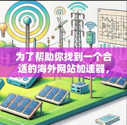 为了帮助你找到一个合适的海外网站加速器,以下是一些推荐和步骤建议 为了帮助你找到一个合适的海外网站加速器,以下是一些推荐和步骤建议