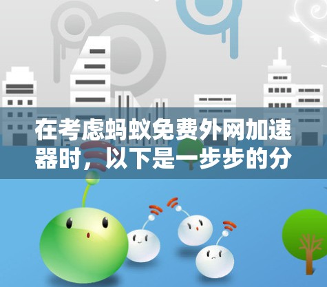 在考虑蚂蚁免费外网加速器时,以下是一步步的分析和建议 在考虑蚂蚁免费外网加速器时,以下是一步步的分析和建议