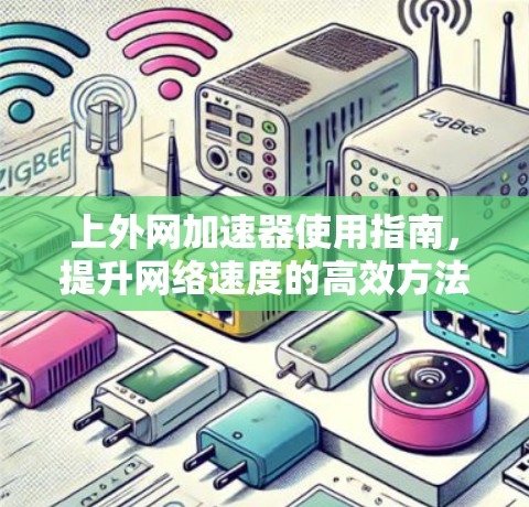 上外网加速器使用指南,提升网络速度的高效方法 上外网加速器使用指南,提升网络速度的高效方法