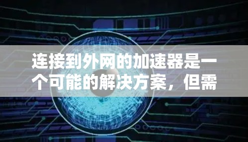 连接到外网的加速器是一个可能的解决方案，但需要谨慎使用。以下是一步步的指南，帮助您确定是否可以连接到外网并进行加速