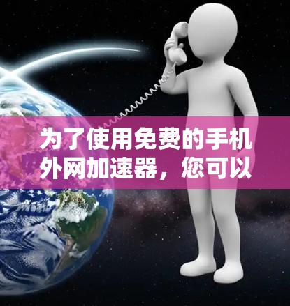 为了使用免费的手机外网加速器,您可以考虑以下步骤和工具 为了使用免费的手机外网加速器,您可以考虑以下步骤和工具