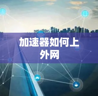 加速器如何上外网 加速器如何上外网