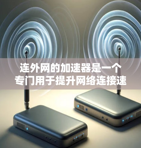 连外网的加速器是一个专门用于提升网络连接速度的工具，适用于使用连外网的用户。以下是一个详细的使用指南