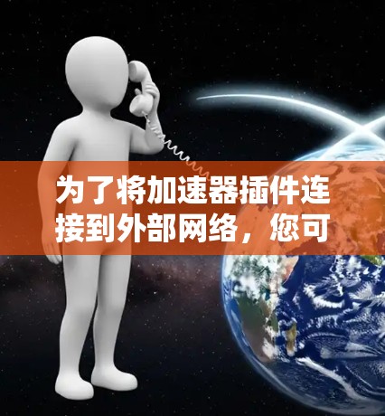 为了将加速器插件连接到外部网络,您可以按照以下步骤操作 为了将加速器插件连接到外部网络,您可以按照以下步骤操作