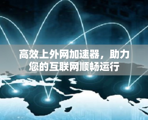 高效上外网加速器，助力您的互联网顺畅运行