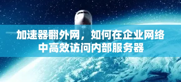 加速器翻外网，如何在企业网络中高效访问内部服务器